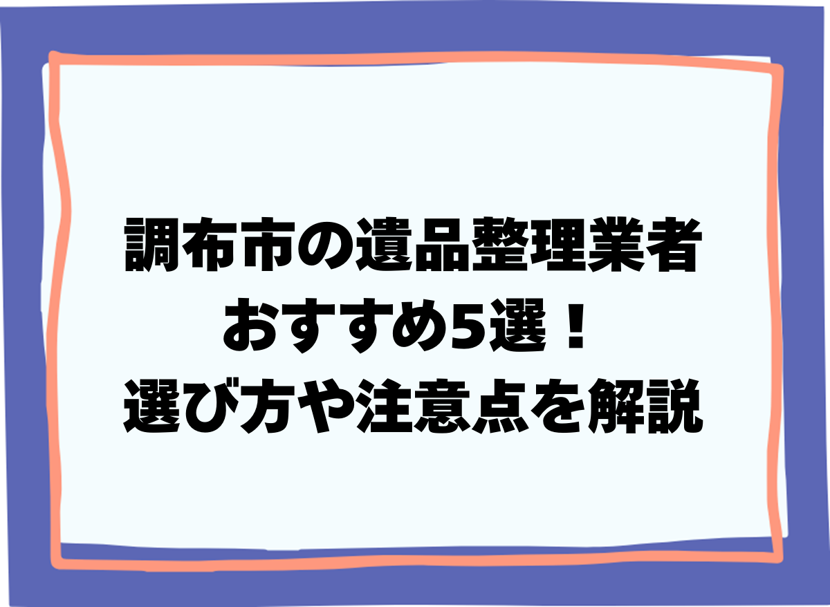調布市の遺品整理業者おすすめ5選！選び方や注意点を解説
