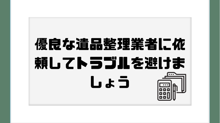 優良な遺品整理業者に依頼してトラブルを避けましょう