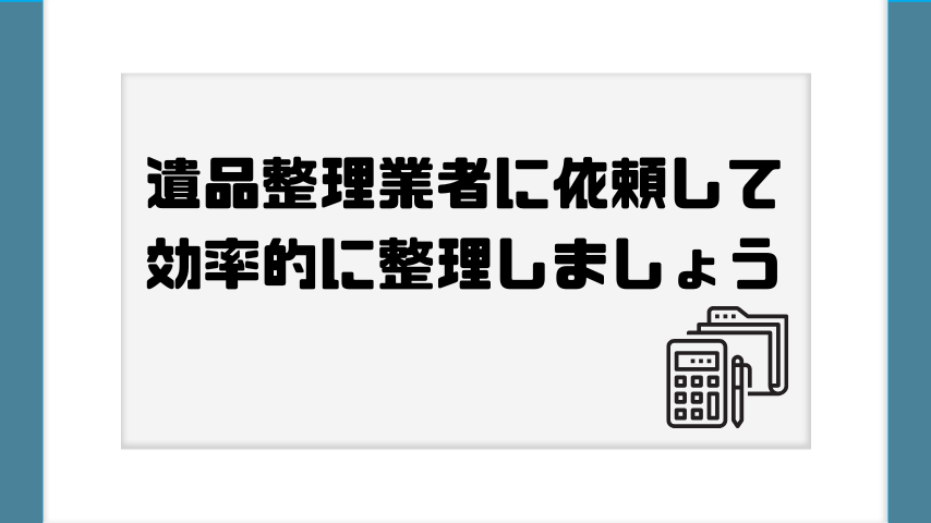 遺品整理業者に依頼して効率的に整理しましょう