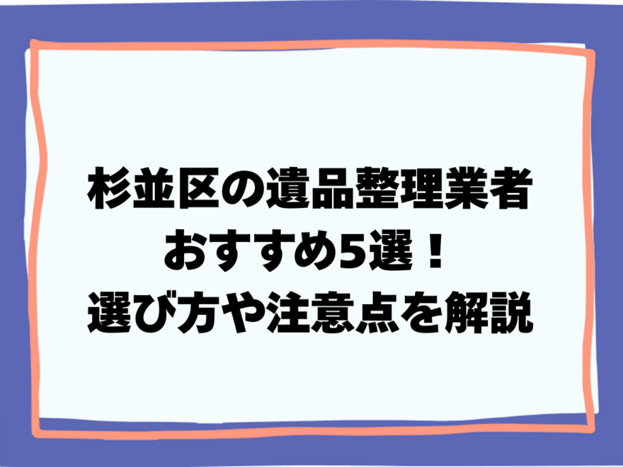 杉並区の遺品整理業者おすすめ5選！選び方や注意点を解説
