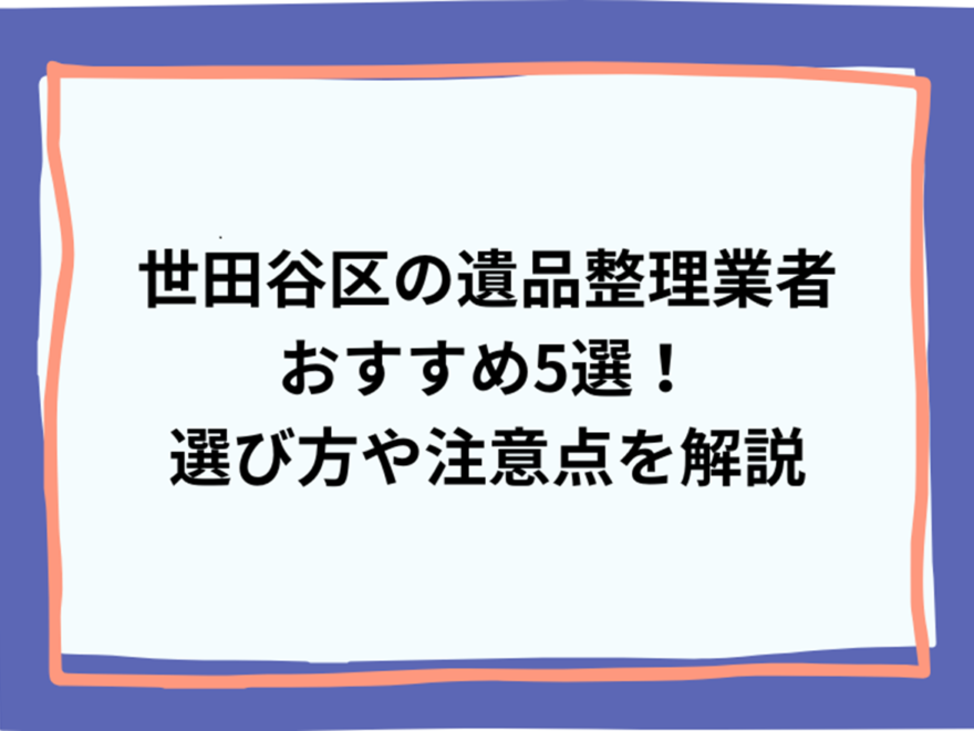 世田谷区の遺品整理業者おすすめ5選！選び方や注意点を解説