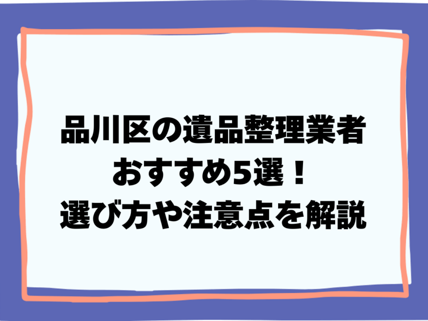 品川区の遺品整理業者おすすめ5選！選び方や注意点を解説